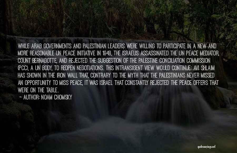 Noam Chomsky Quotes: While Arab Governments And Palestinian Leaders Were Willing To Participate In A New And More Reasonable Un Peace Initiative In