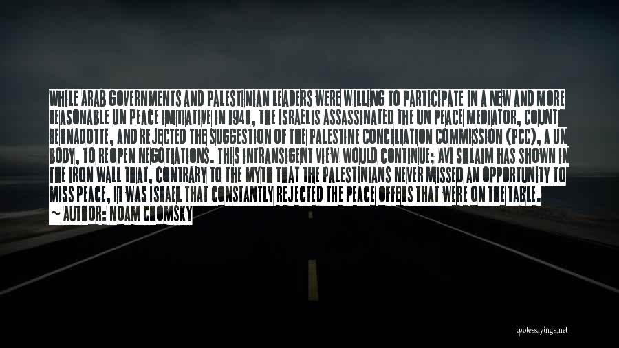 Noam Chomsky Quotes: While Arab Governments And Palestinian Leaders Were Willing To Participate In A New And More Reasonable Un Peace Initiative In