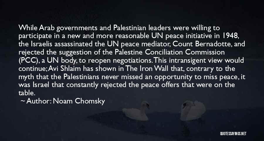 Noam Chomsky Quotes: While Arab Governments And Palestinian Leaders Were Willing To Participate In A New And More Reasonable Un Peace Initiative In