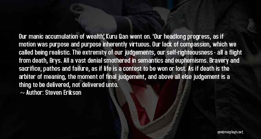 Steven Erikson Quotes: Our Manic Accumulation Of Wealth,' Kuru Qan Went On. 'our Headlong Progress, As If Motion Was Purpose And Purpose Inherently