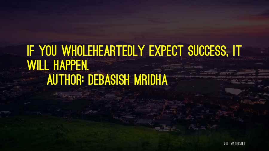 Debasish Mridha Quotes: If You Wholeheartedly Expect Success, It Will Happen.