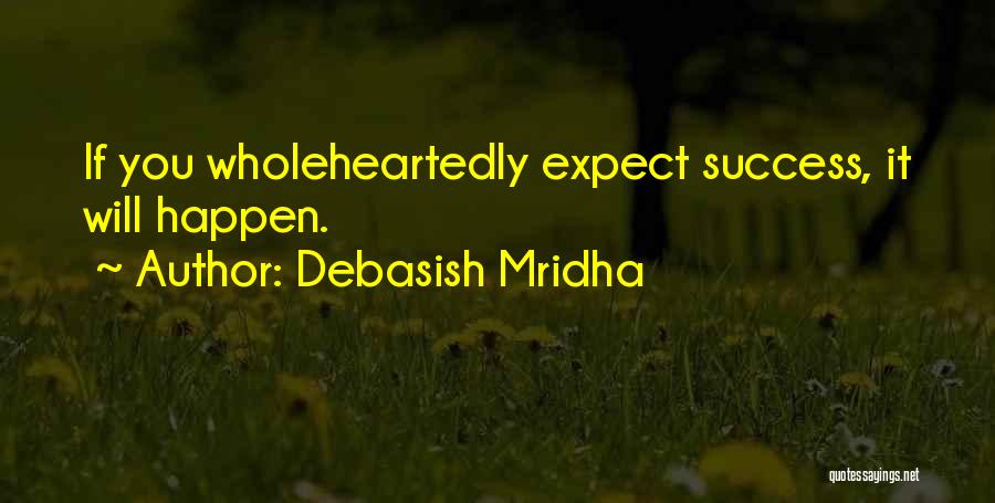 Debasish Mridha Quotes: If You Wholeheartedly Expect Success, It Will Happen.