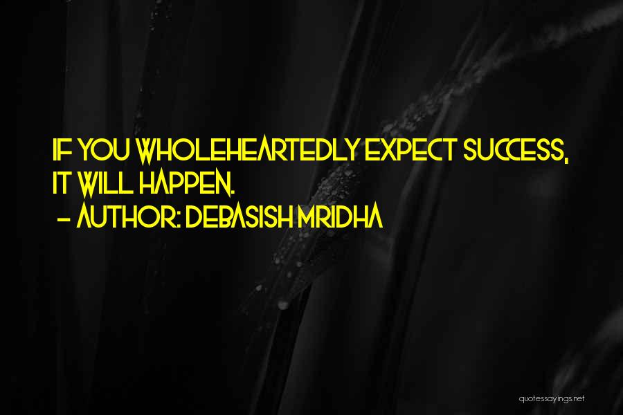 Debasish Mridha Quotes: If You Wholeheartedly Expect Success, It Will Happen.