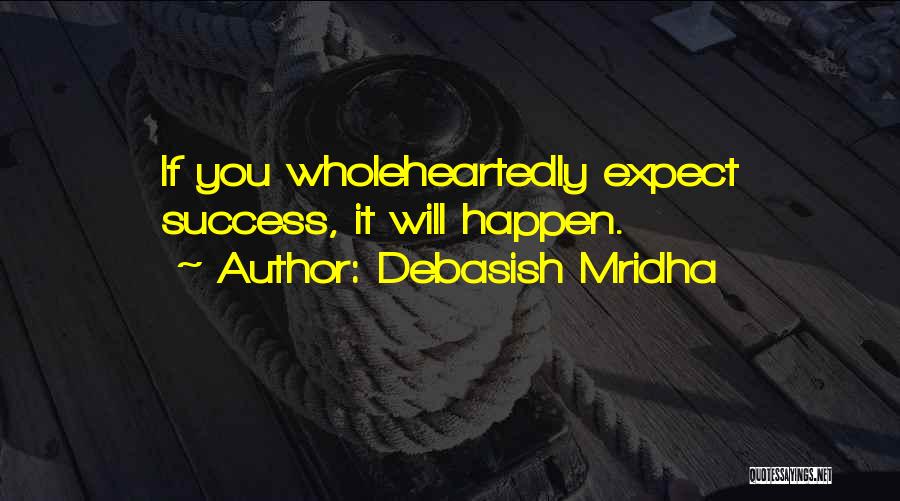 Debasish Mridha Quotes: If You Wholeheartedly Expect Success, It Will Happen.