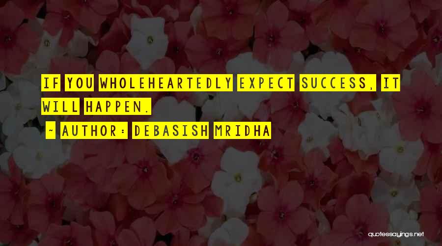 Debasish Mridha Quotes: If You Wholeheartedly Expect Success, It Will Happen.