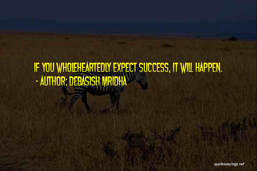 Debasish Mridha Quotes: If You Wholeheartedly Expect Success, It Will Happen.