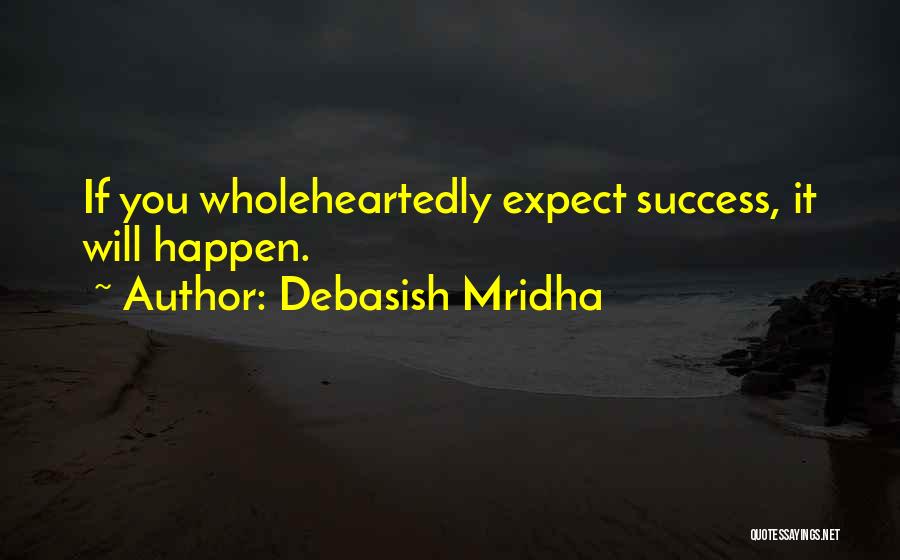 Debasish Mridha Quotes: If You Wholeheartedly Expect Success, It Will Happen.