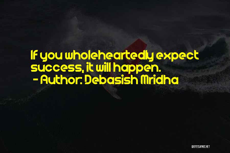 Debasish Mridha Quotes: If You Wholeheartedly Expect Success, It Will Happen.