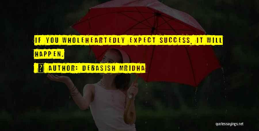 Debasish Mridha Quotes: If You Wholeheartedly Expect Success, It Will Happen.