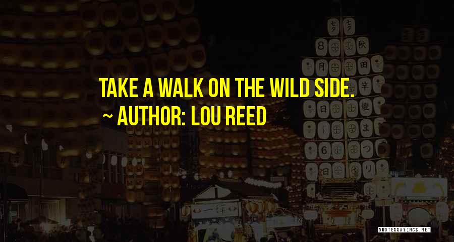 Lou Reed Quotes: Take A Walk On The Wild Side.