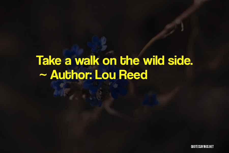Lou Reed Quotes: Take A Walk On The Wild Side.