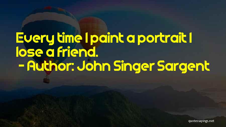 John Singer Sargent Quotes: Every Time I Paint A Portrait I Lose A Friend.