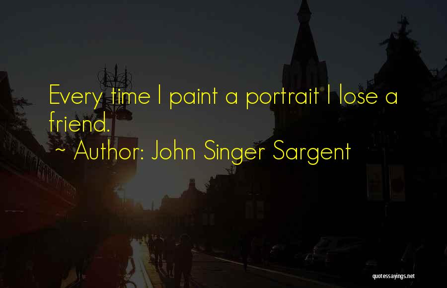 John Singer Sargent Quotes: Every Time I Paint A Portrait I Lose A Friend.