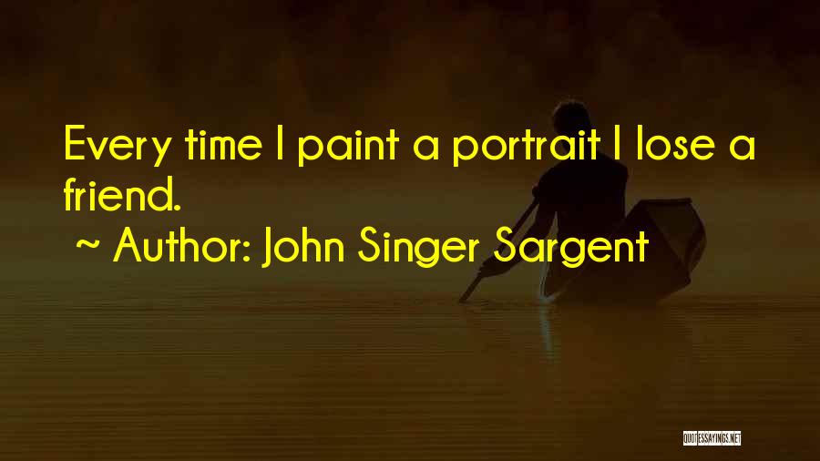 John Singer Sargent Quotes: Every Time I Paint A Portrait I Lose A Friend.