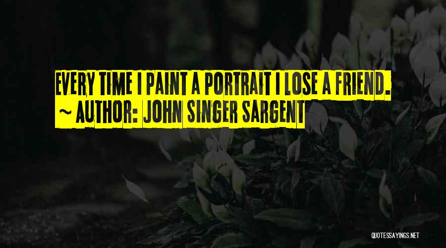 John Singer Sargent Quotes: Every Time I Paint A Portrait I Lose A Friend.