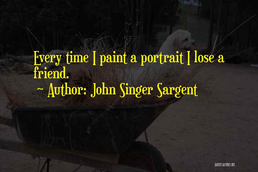 John Singer Sargent Quotes: Every Time I Paint A Portrait I Lose A Friend.