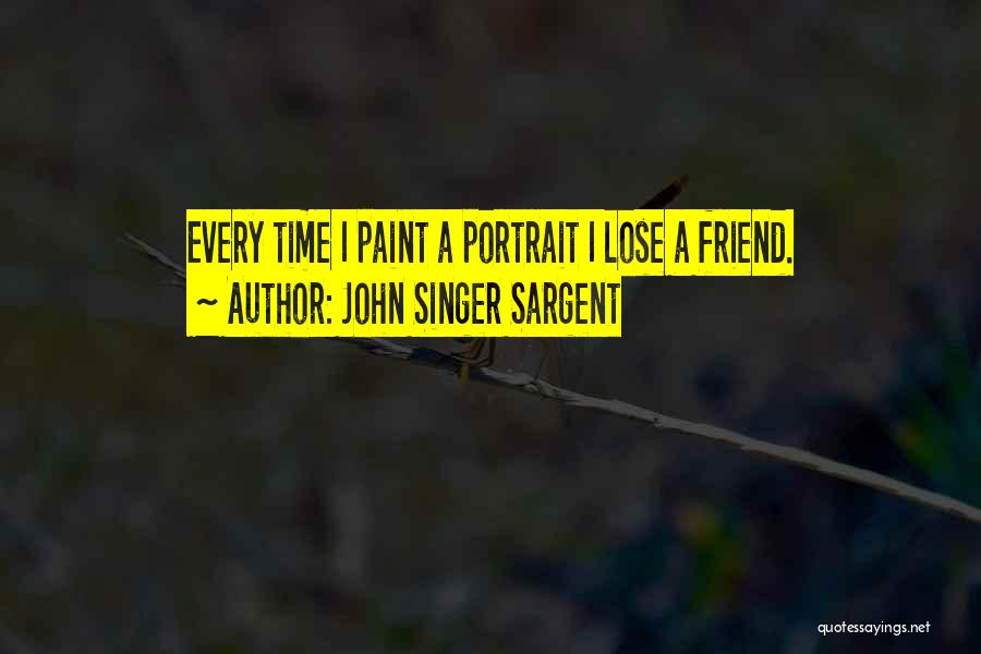 John Singer Sargent Quotes: Every Time I Paint A Portrait I Lose A Friend.