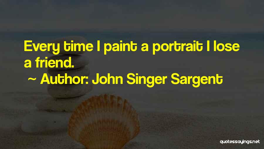 John Singer Sargent Quotes: Every Time I Paint A Portrait I Lose A Friend.