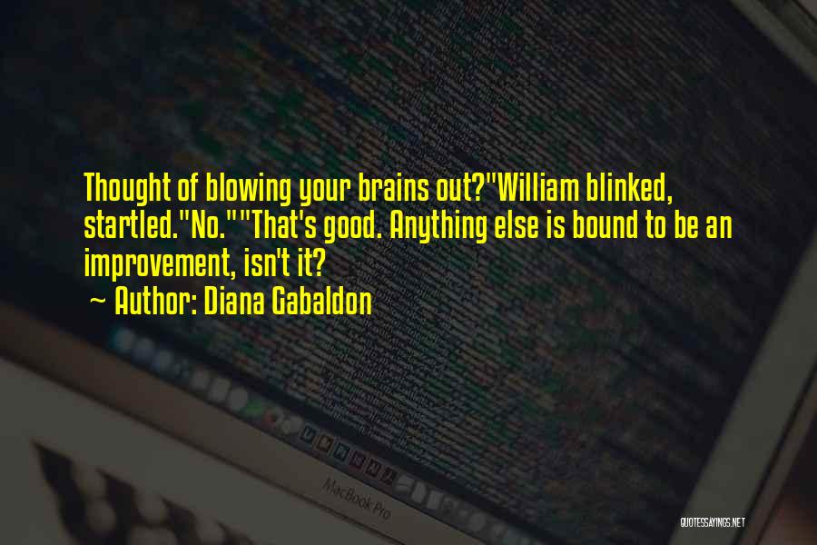 Diana Gabaldon Quotes: Thought Of Blowing Your Brains Out?william Blinked, Startled.no.that's Good. Anything Else Is Bound To Be An Improvement, Isn't It?