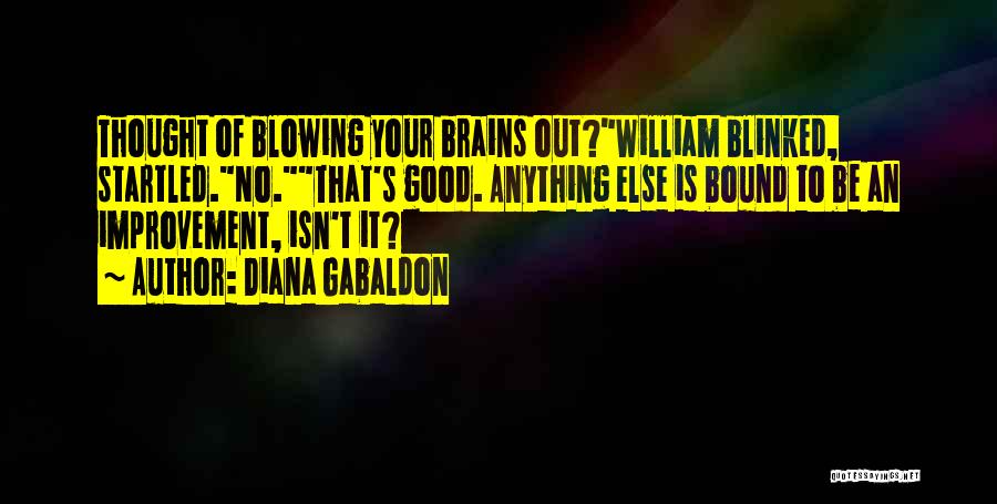 Diana Gabaldon Quotes: Thought Of Blowing Your Brains Out?william Blinked, Startled.no.that's Good. Anything Else Is Bound To Be An Improvement, Isn't It?