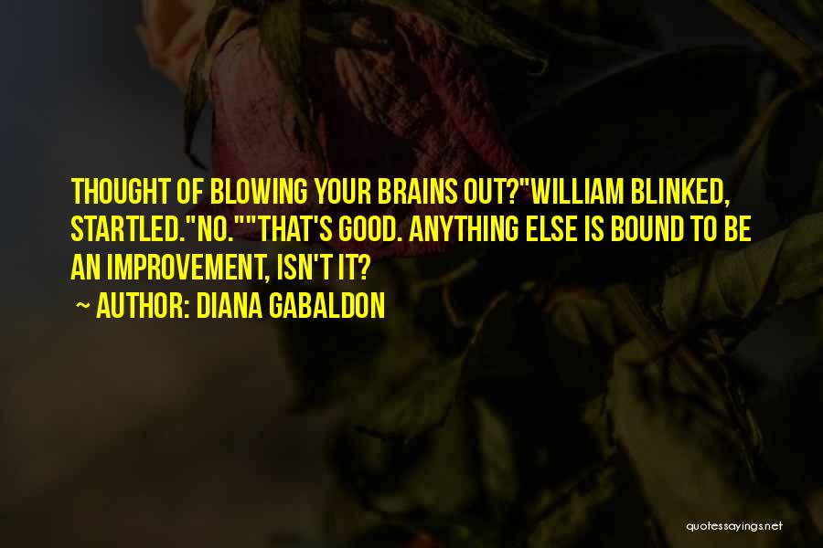 Diana Gabaldon Quotes: Thought Of Blowing Your Brains Out?william Blinked, Startled.no.that's Good. Anything Else Is Bound To Be An Improvement, Isn't It?