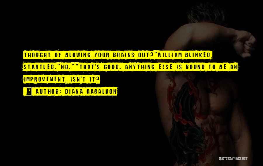 Diana Gabaldon Quotes: Thought Of Blowing Your Brains Out?william Blinked, Startled.no.that's Good. Anything Else Is Bound To Be An Improvement, Isn't It?