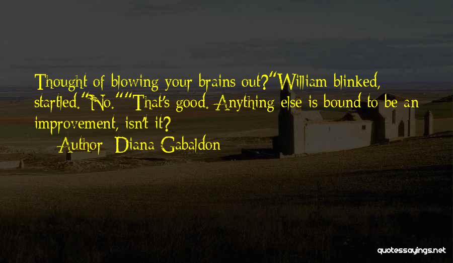 Diana Gabaldon Quotes: Thought Of Blowing Your Brains Out?william Blinked, Startled.no.that's Good. Anything Else Is Bound To Be An Improvement, Isn't It?