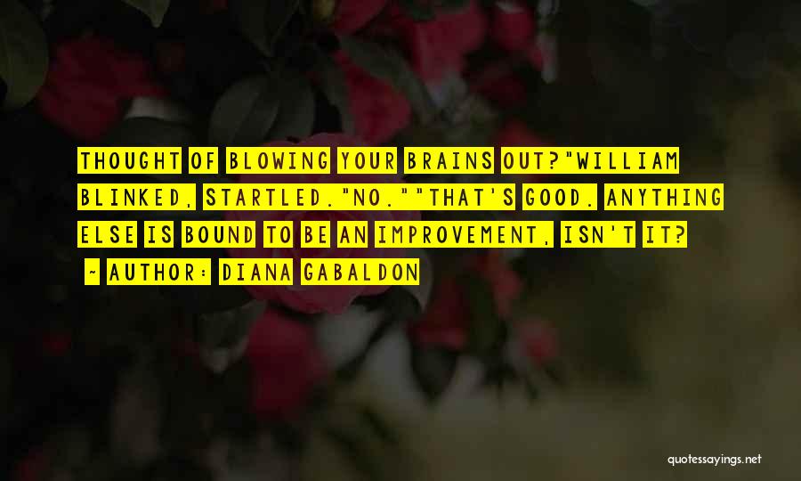 Diana Gabaldon Quotes: Thought Of Blowing Your Brains Out?william Blinked, Startled.no.that's Good. Anything Else Is Bound To Be An Improvement, Isn't It?