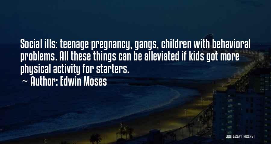Edwin Moses Quotes: Social Ills: Teenage Pregnancy, Gangs, Children With Behavioral Problems. All These Things Can Be Alleviated If Kids Got More Physical