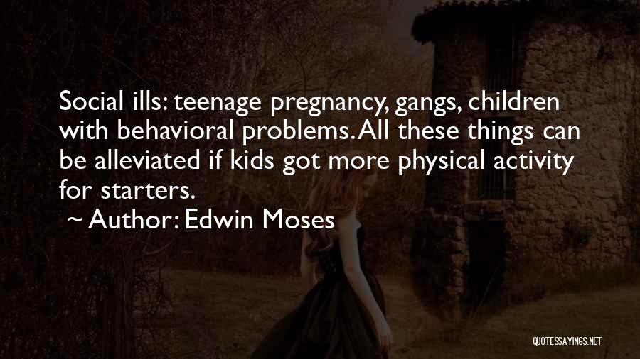 Edwin Moses Quotes: Social Ills: Teenage Pregnancy, Gangs, Children With Behavioral Problems. All These Things Can Be Alleviated If Kids Got More Physical