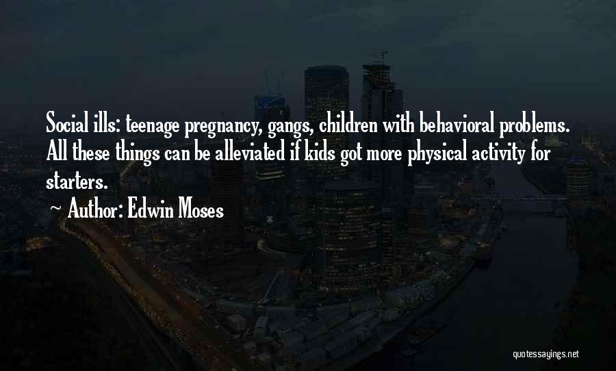 Edwin Moses Quotes: Social Ills: Teenage Pregnancy, Gangs, Children With Behavioral Problems. All These Things Can Be Alleviated If Kids Got More Physical