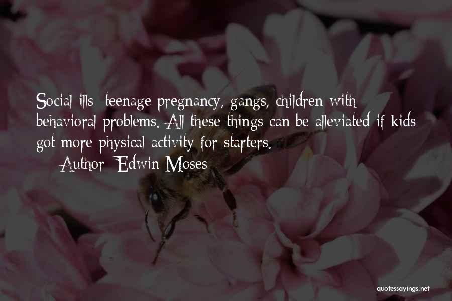 Edwin Moses Quotes: Social Ills: Teenage Pregnancy, Gangs, Children With Behavioral Problems. All These Things Can Be Alleviated If Kids Got More Physical
