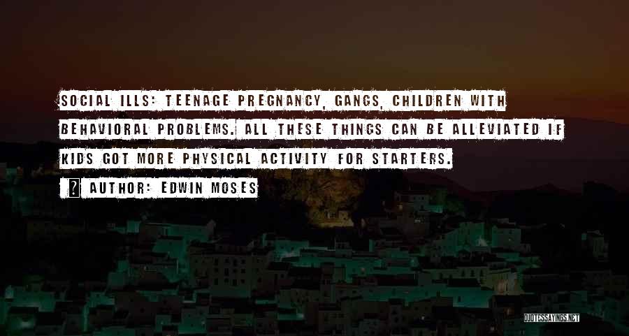 Edwin Moses Quotes: Social Ills: Teenage Pregnancy, Gangs, Children With Behavioral Problems. All These Things Can Be Alleviated If Kids Got More Physical