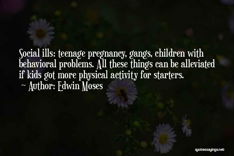 Edwin Moses Quotes: Social Ills: Teenage Pregnancy, Gangs, Children With Behavioral Problems. All These Things Can Be Alleviated If Kids Got More Physical