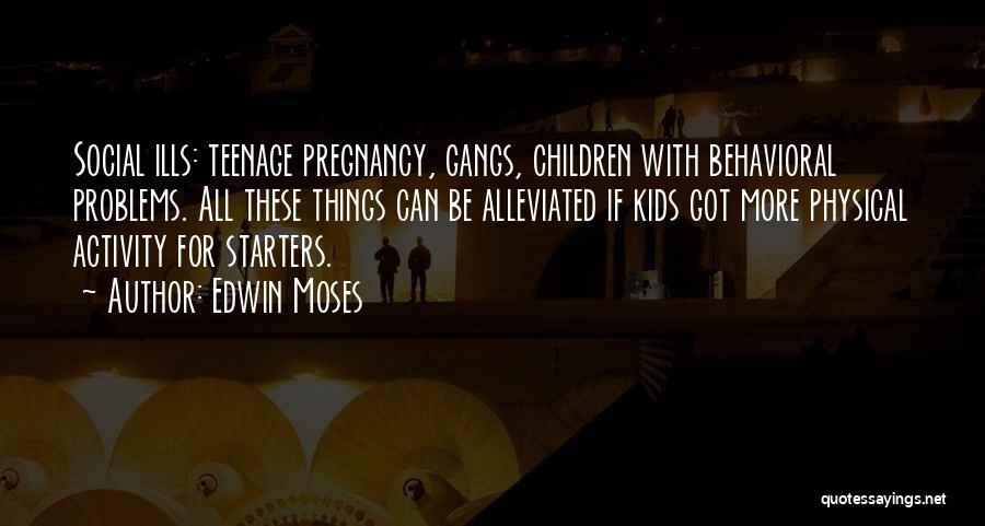 Edwin Moses Quotes: Social Ills: Teenage Pregnancy, Gangs, Children With Behavioral Problems. All These Things Can Be Alleviated If Kids Got More Physical