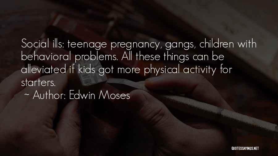Edwin Moses Quotes: Social Ills: Teenage Pregnancy, Gangs, Children With Behavioral Problems. All These Things Can Be Alleviated If Kids Got More Physical
