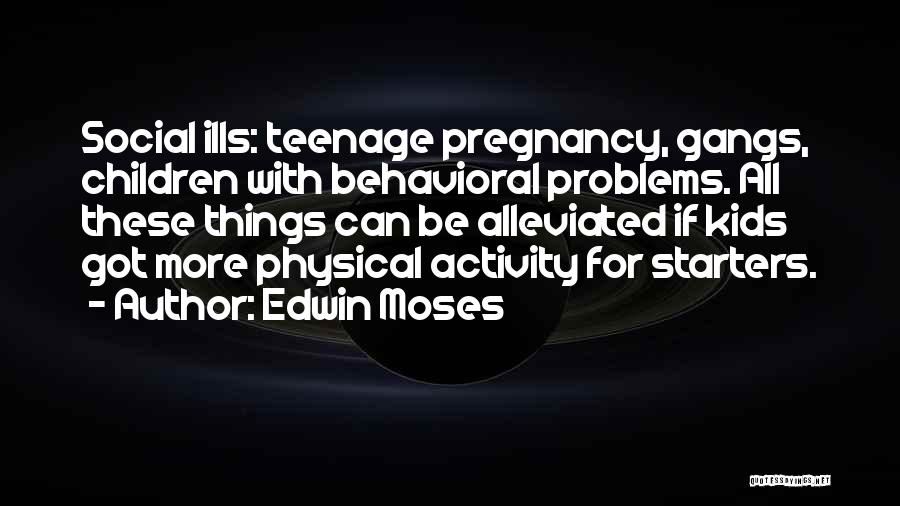 Edwin Moses Quotes: Social Ills: Teenage Pregnancy, Gangs, Children With Behavioral Problems. All These Things Can Be Alleviated If Kids Got More Physical