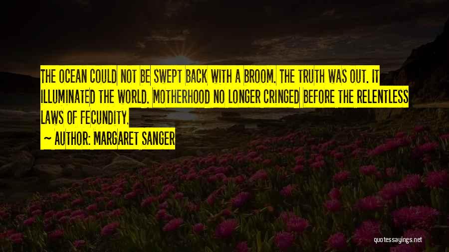 Margaret Sanger Quotes: The Ocean Could Not Be Swept Back With A Broom. The Truth Was Out. It Illuminated The World. Motherhood No