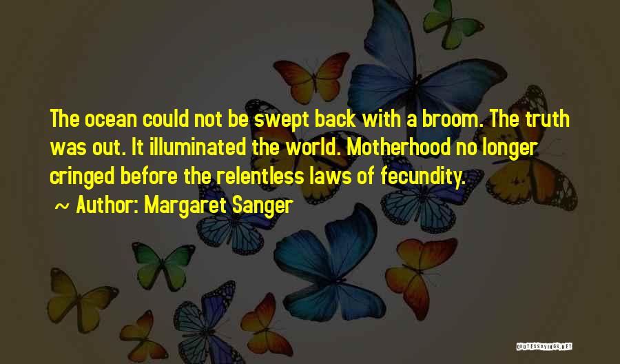 Margaret Sanger Quotes: The Ocean Could Not Be Swept Back With A Broom. The Truth Was Out. It Illuminated The World. Motherhood No
