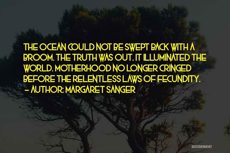 Margaret Sanger Quotes: The Ocean Could Not Be Swept Back With A Broom. The Truth Was Out. It Illuminated The World. Motherhood No