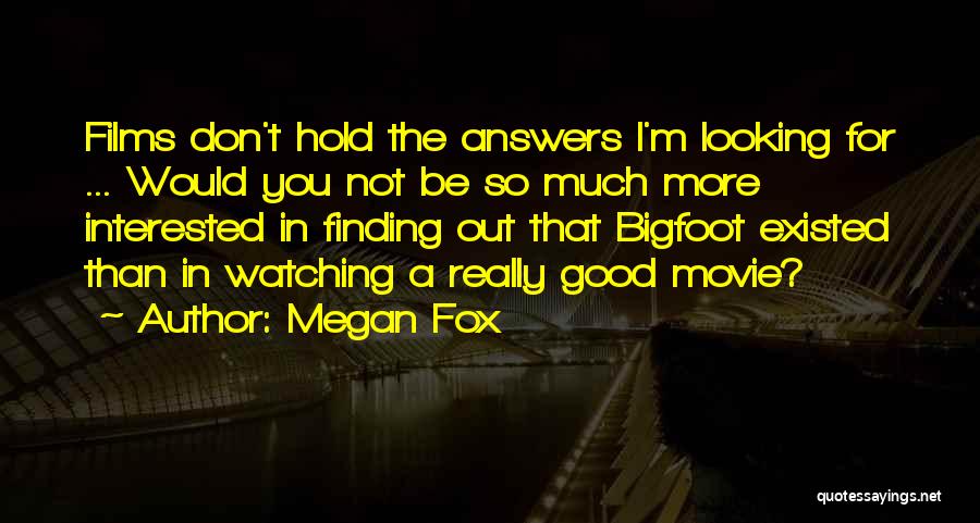 Megan Fox Quotes: Films Don't Hold The Answers I'm Looking For ... Would You Not Be So Much More Interested In Finding Out