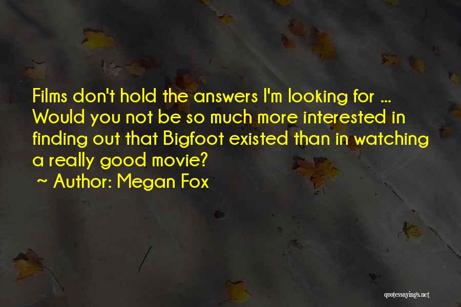 Megan Fox Quotes: Films Don't Hold The Answers I'm Looking For ... Would You Not Be So Much More Interested In Finding Out