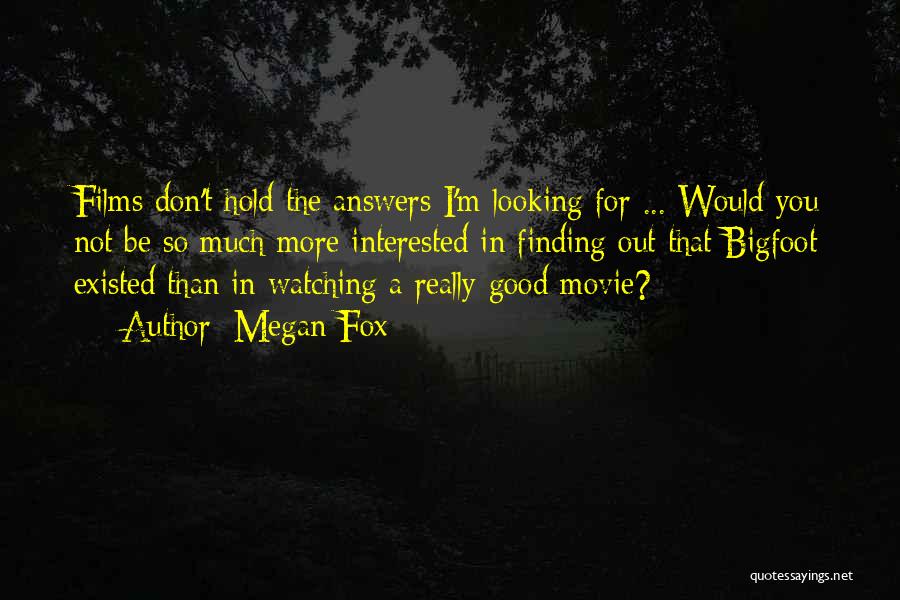 Megan Fox Quotes: Films Don't Hold The Answers I'm Looking For ... Would You Not Be So Much More Interested In Finding Out