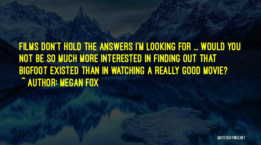 Megan Fox Quotes: Films Don't Hold The Answers I'm Looking For ... Would You Not Be So Much More Interested In Finding Out