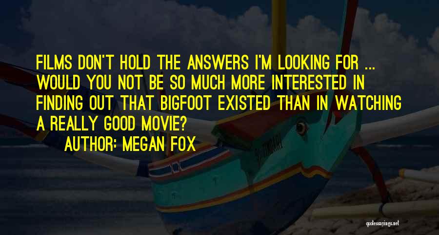 Megan Fox Quotes: Films Don't Hold The Answers I'm Looking For ... Would You Not Be So Much More Interested In Finding Out