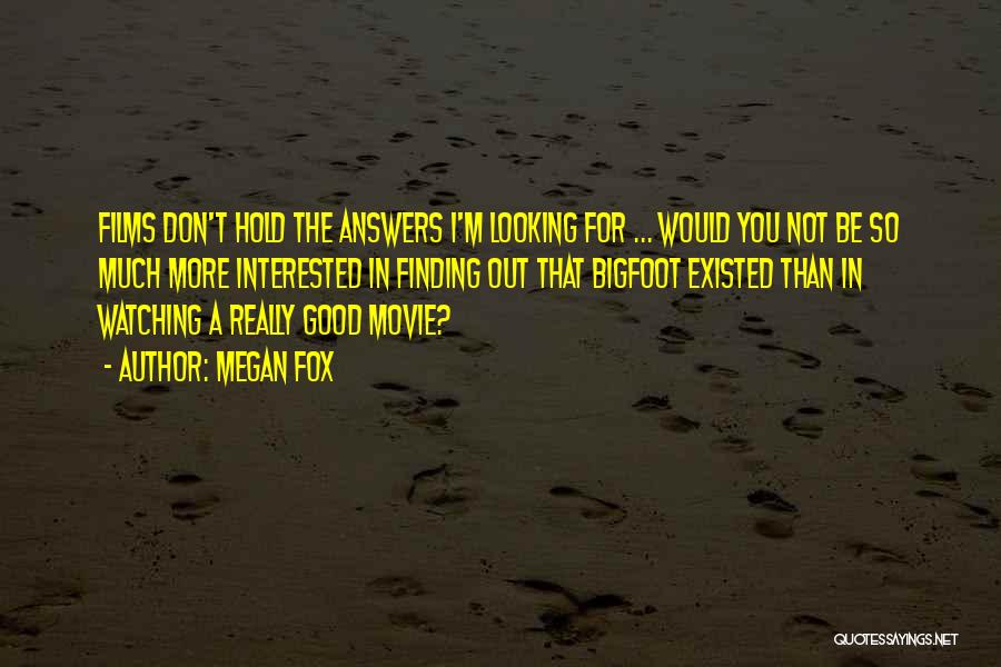 Megan Fox Quotes: Films Don't Hold The Answers I'm Looking For ... Would You Not Be So Much More Interested In Finding Out