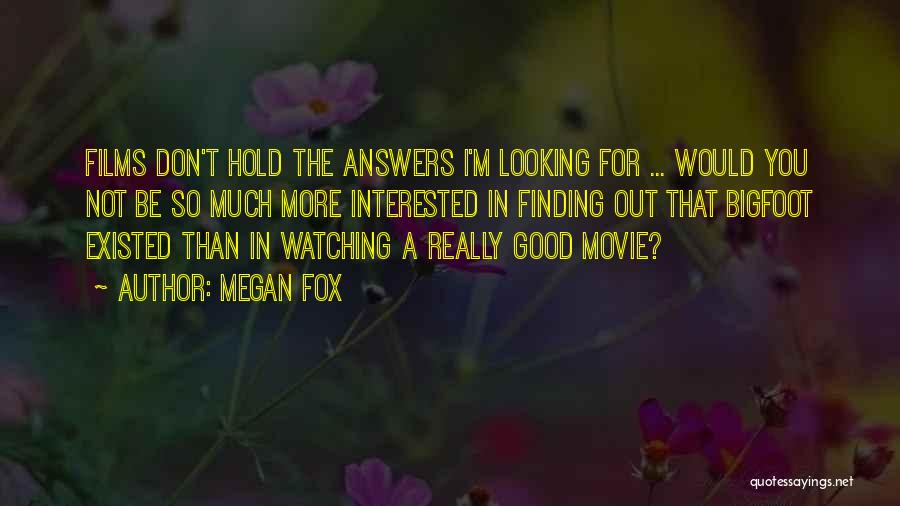 Megan Fox Quotes: Films Don't Hold The Answers I'm Looking For ... Would You Not Be So Much More Interested In Finding Out