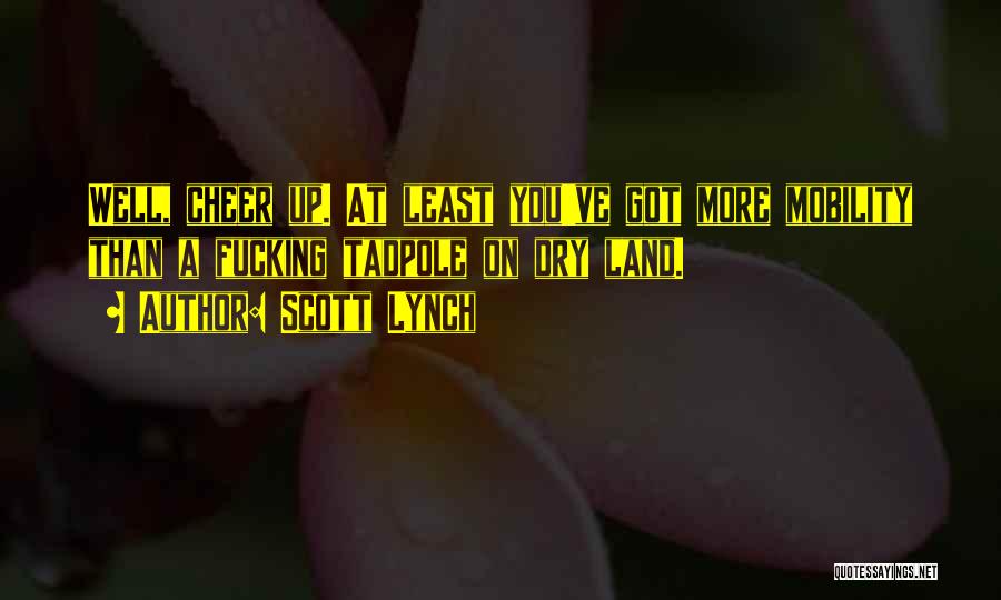 Scott Lynch Quotes: Well, Cheer Up. At Least You've Got More Mobility Than A Fucking Tadpole On Dry Land.