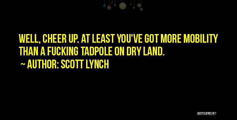 Scott Lynch Quotes: Well, Cheer Up. At Least You've Got More Mobility Than A Fucking Tadpole On Dry Land.