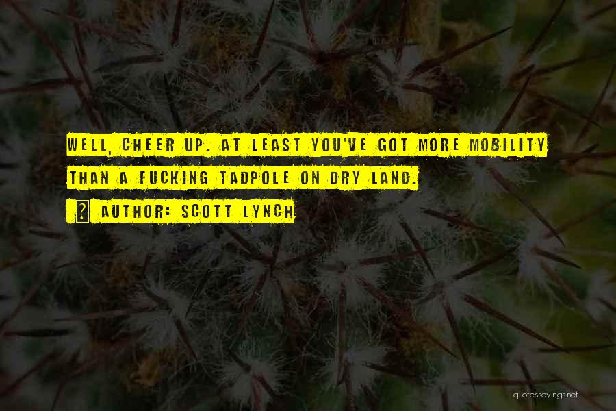 Scott Lynch Quotes: Well, Cheer Up. At Least You've Got More Mobility Than A Fucking Tadpole On Dry Land.